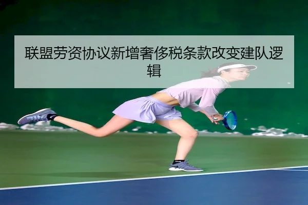 联盟劳资协议新增奢侈税条款改变建队逻辑（1xBet）